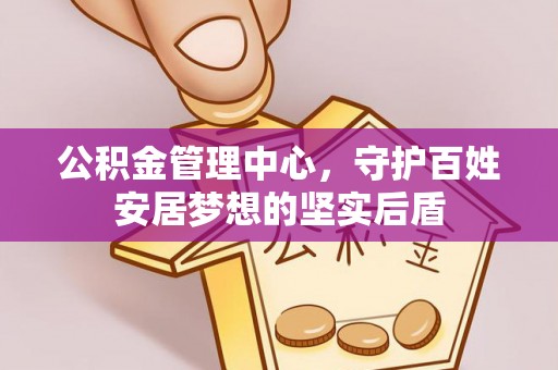岳池公积金管理中心，守护百姓安居梦想的坚实后盾