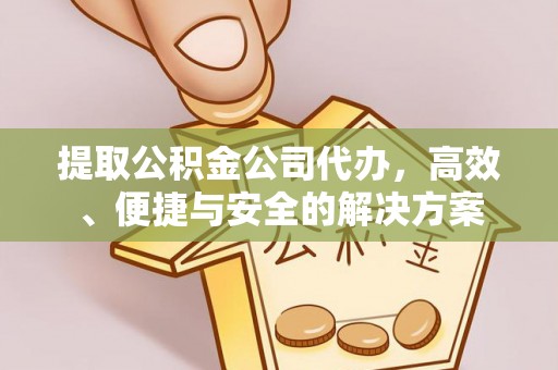 岳池提取公积金公司代办，高效、便捷与安全的解决方案