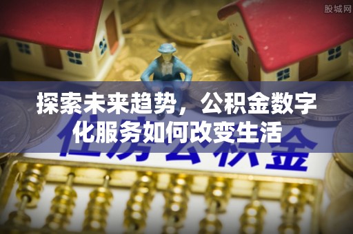 岳池探索未来趋势，公积金数字化服务如何改变生活