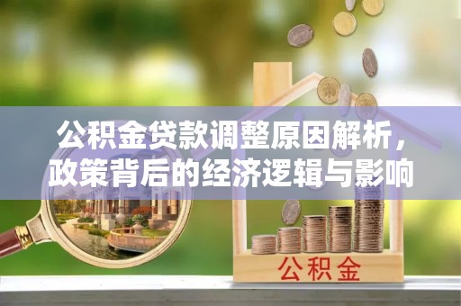 岳池公积金贷款调整原因解析，政策背后的经济逻辑与影响