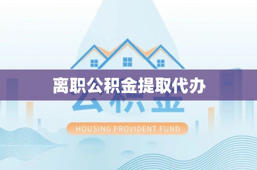 岳池离职公积金提取代办