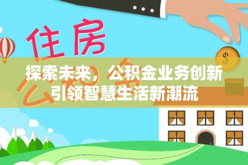 岳池探索未来，公积金业务创新引领智慧生活新潮流