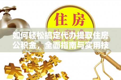 岳池如何轻松搞定代办提取住房公积金，全面指南与实用技巧