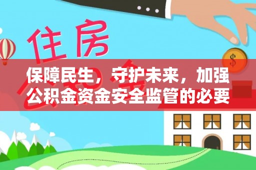 岳池保障民生，守护未来，加强公积金资金安全监管的必要性与实践