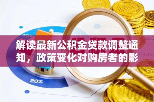 岳池解读最新公积金贷款调整通知，政策变化对购房者的影响