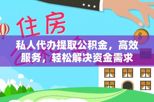 岳池私人代办提取公积金，高效服务，轻松解决资金需求