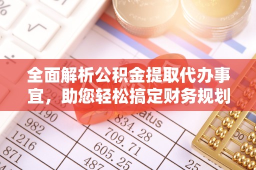 岳池全面解析公积金提取代办事宜，助您轻松搞定财务规划