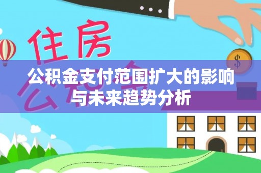 岳池公积金支付范围扩大的影响与未来趋势分析