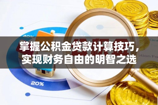 岳池掌握公积金贷款计算技巧，实现财务自由的明智之选