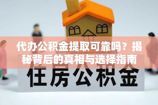 岳池代办公积金提取可靠吗？揭秘背后的真相与选择指南