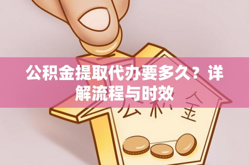 岳池公积金提取代办要多久？详解流程与时效