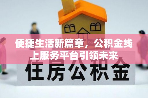 岳池便捷生活新篇章，公积金线上服务平台引领未来