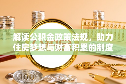 岳池解读公积金政策法规，助力住房梦想与财富积累的制度基石