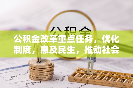 岳池公积金改革重点任务，优化制度，惠及民生，推动社会公平发展