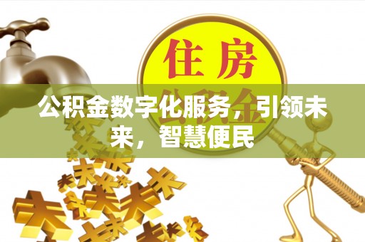岳池公积金数字化服务，引领未来，智慧便民