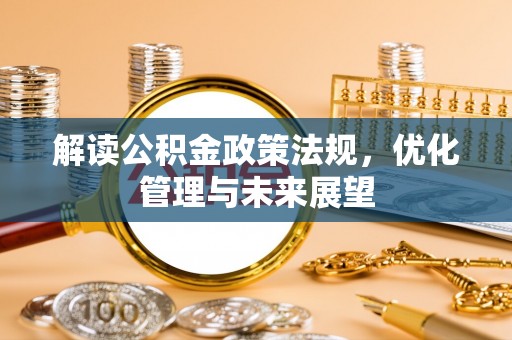 岳池解读公积金政策法规，优化管理与未来展望