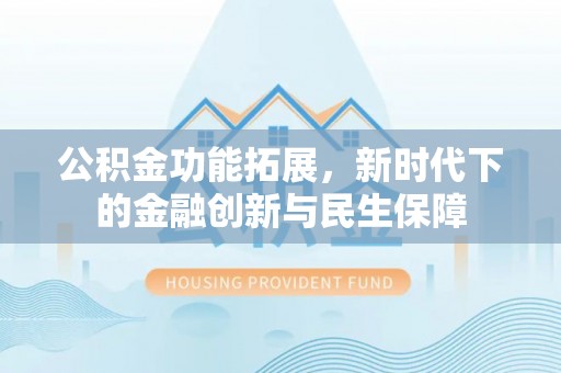 岳池公积金功能拓展，新时代下的金融创新与民生保障