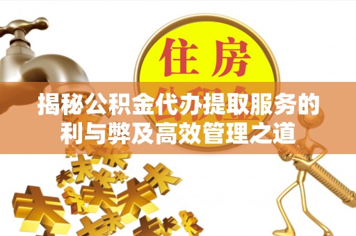 岳池揭秘公积金代办提取服务的利与弊及高效管理之道