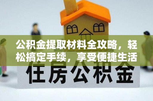 岳池公积金提取材料全攻略，轻松搞定手续，享受便捷生活