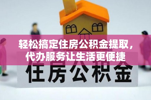 岳池轻松搞定住房公积金提取，代办服务让生活更便捷