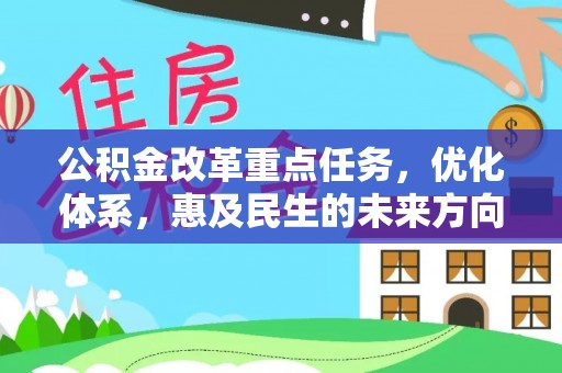 岳池公积金改革重点任务，优化体系，惠及民生的未来方向