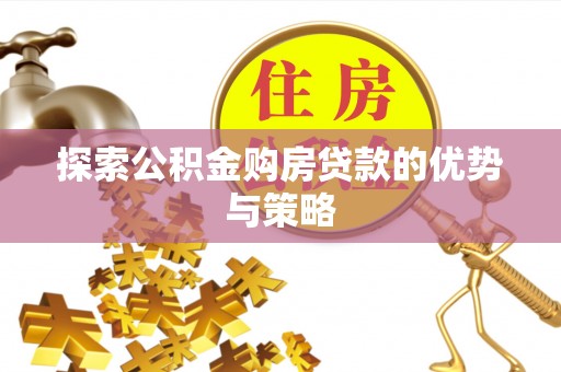 岳池探索公积金购房贷款的优势与策略