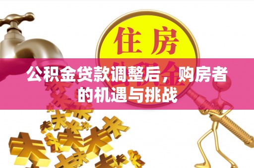 岳池公积金贷款调整后，购房者的机遇与挑战