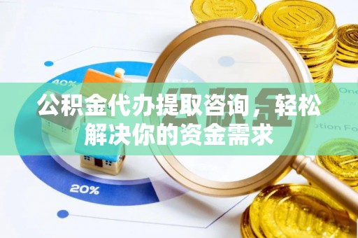 岳池公积金代办提取咨询，轻松解决你的资金需求