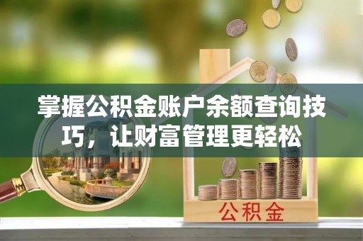 岳池掌握公积金账户余额查询技巧，让财富管理更轻松