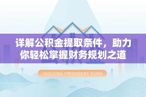 岳池详解公积金提取条件，助力你轻松掌握财务规划之道