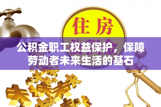 岳池公积金职工权益保护，保障劳动者未来生活的基石