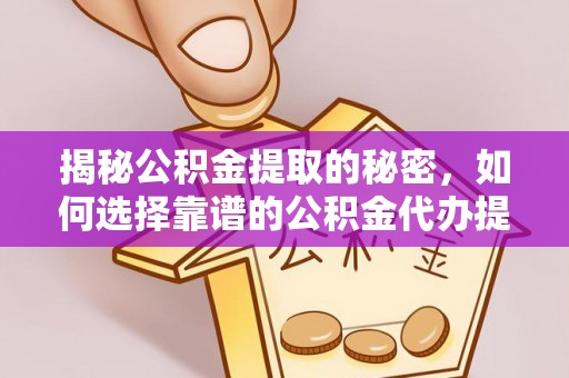 岳池揭秘公积金提取的秘密，如何选择靠谱的公积金代办提取公司