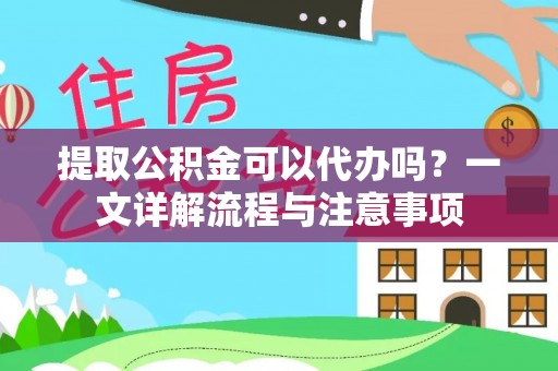 岳池提取公积金可以代办吗？一文详解流程与注意事项