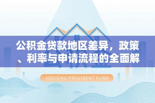 岳池公积金贷款地区差异，政策、利率与申请流程的全面解析