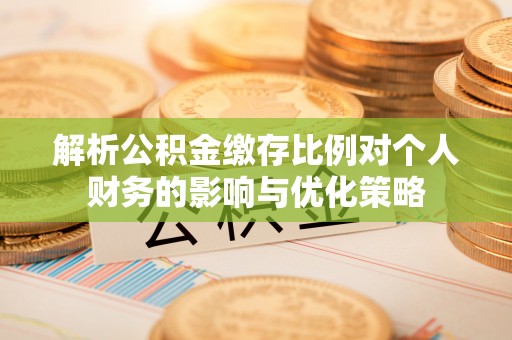 岳池解析公积金缴存比例对个人财务的影响与优化策略
