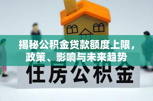 岳池揭秘公积金贷款额度上限，政策、影响与未来趋势