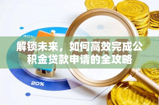 岳池解锁未来，如何高效完成公积金贷款申请的全攻略