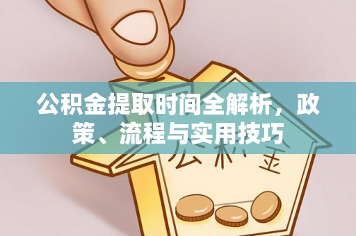 岳池公积金提取时间全解析，政策、流程与实用技巧