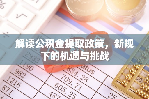 岳池解读公积金提取政策，新规下的机遇与挑战