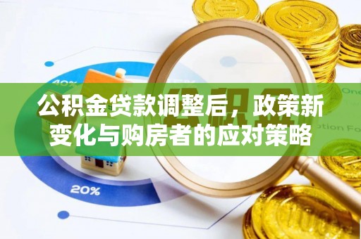 岳池公积金贷款调整后，政策新变化与购房者的应对策略