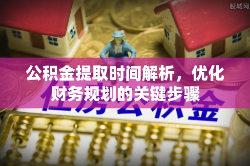 岳池公积金提取时间解析，优化财务规划的关键步骤