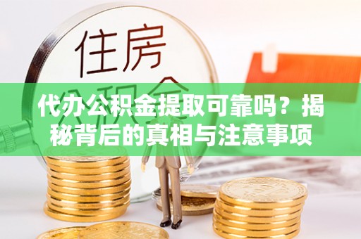 岳池代办公积金提取可靠吗？揭秘背后的真相与注意事项