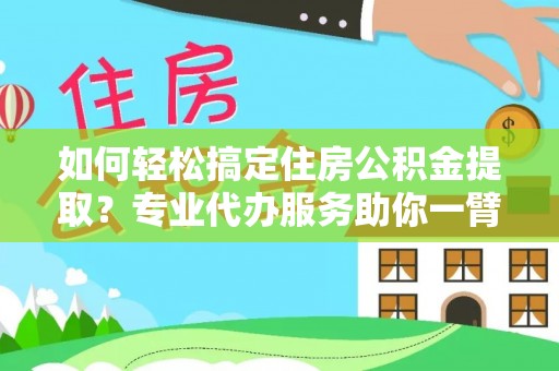 岳池如何轻松搞定住房公积金提取？专业代办服务助你一臂之力