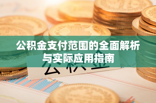 岳池公积金支付范围的全面解析与实际应用指南