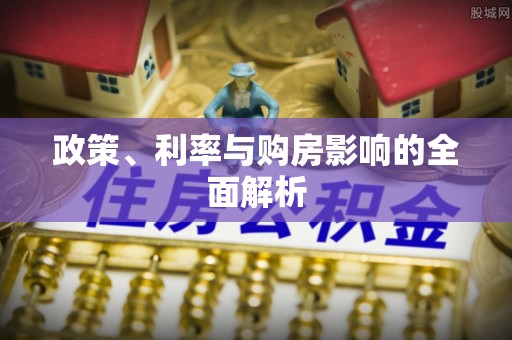岳池政策、利率与购房影响的全面解析