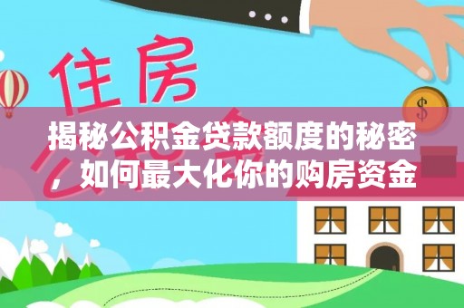 岳池揭秘公积金贷款额度的秘密，如何最大化你的购房资金