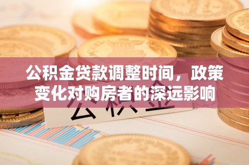 岳池公积金贷款调整时间，政策变化对购房者的深远影响