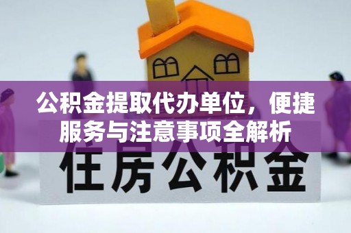岳池公积金提取代办单位，便捷服务与注意事项全解析