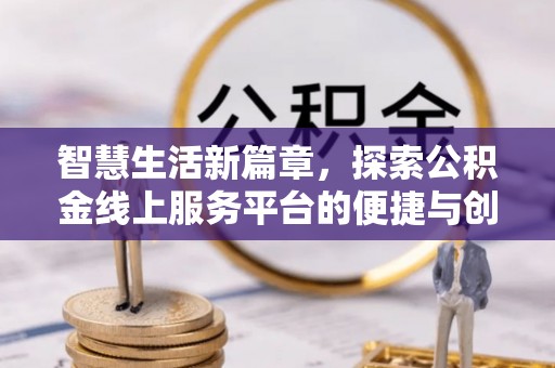 岳池智慧生活新篇章，探索公积金线上服务平台的便捷与创新