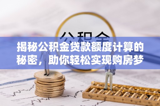 岳池揭秘公积金贷款额度计算的秘密，助你轻松实现购房梦想